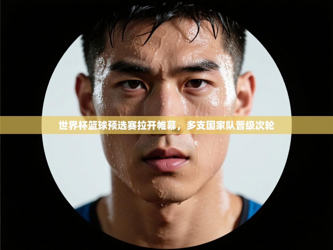 世界杯篮球预选赛拉开帷幕，多支国家队晋级次轮  第1张