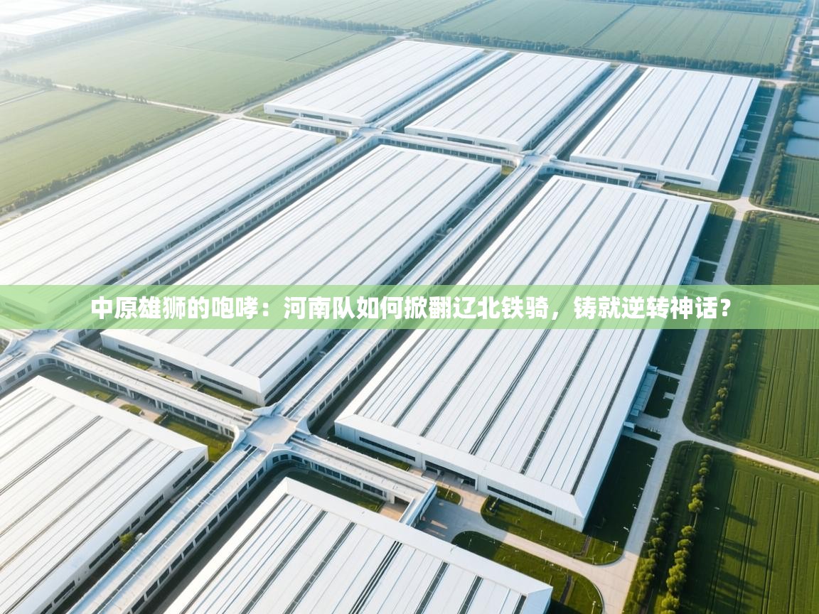 中原雄狮的咆哮：河南队如何掀翻辽北铁骑，铸就逆转神话？  第2张
