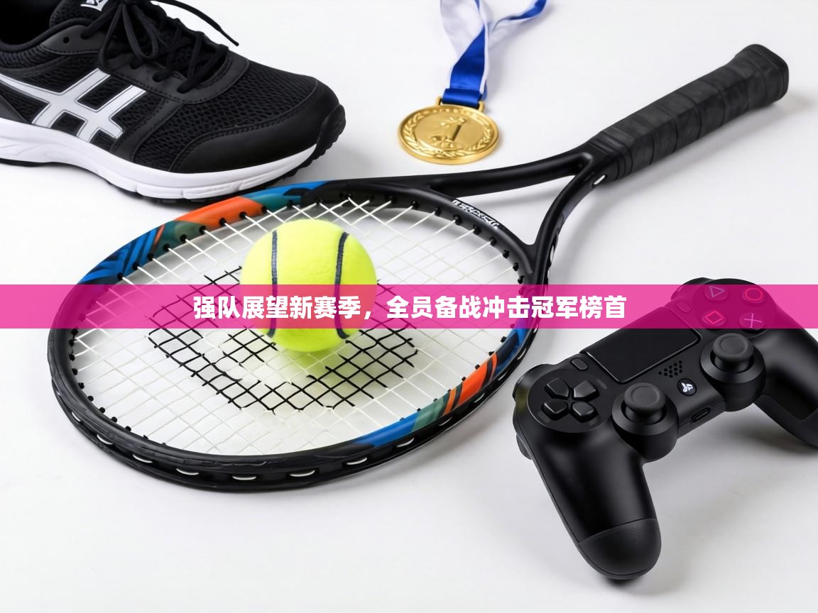 强队展望新赛季,全员备战冲击冠军榜首 第2张